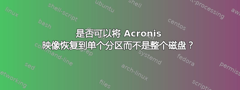 是否可以将 Acronis 映像恢复到单个分区而不是整个磁盘？