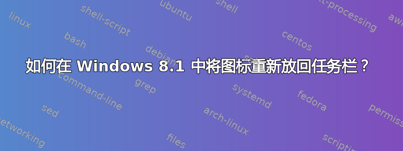 如何在 Windows 8.1 中将图标重新放回任务栏？