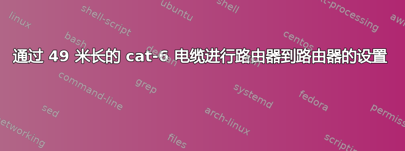 通过 49 米长的 cat-6 电缆进行路由器到路由器的设置 