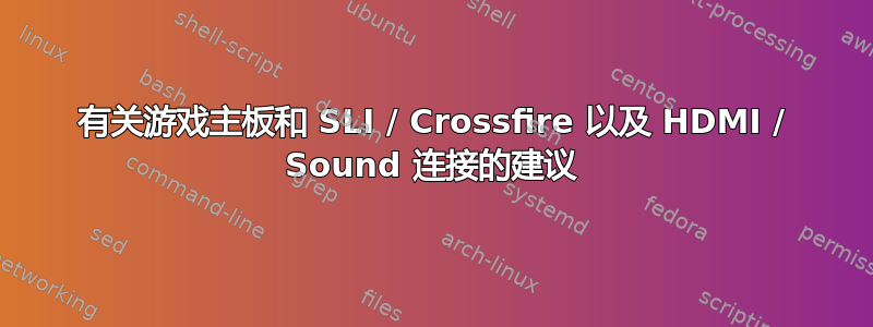 有关游戏主板和 SLI / Crossfire 以及 HDMI / Sound 连接的建议