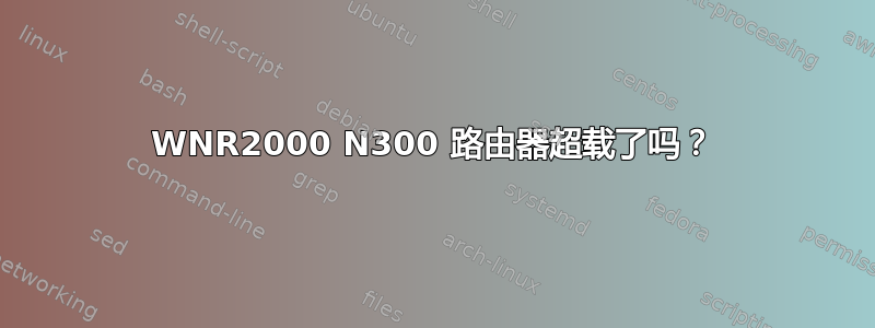 WNR2000 N300 路由器超载了吗？