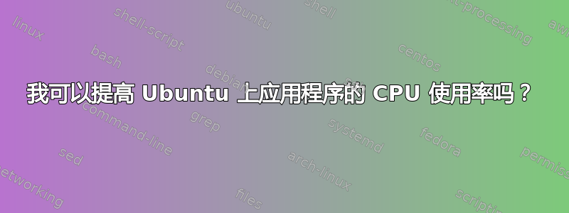 我可以提高 Ubuntu 上应用程序的 CPU 使用率吗？