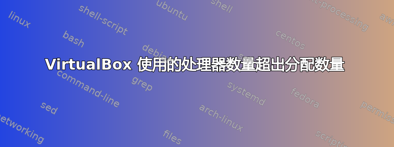 VirtualBox 使用的处理器数量超出分配数量