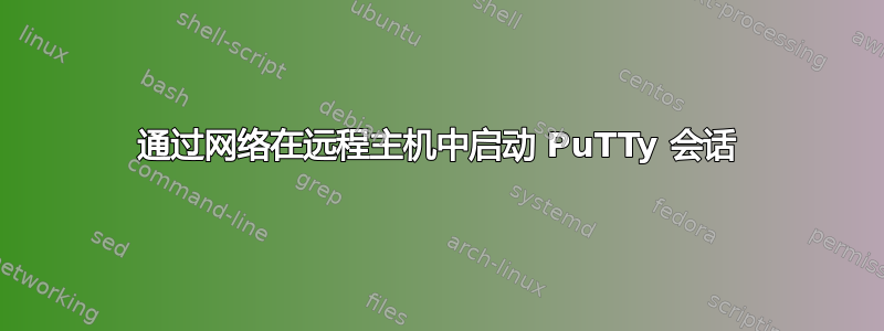 通过网络在远程主机中启动 PuTTy 会话