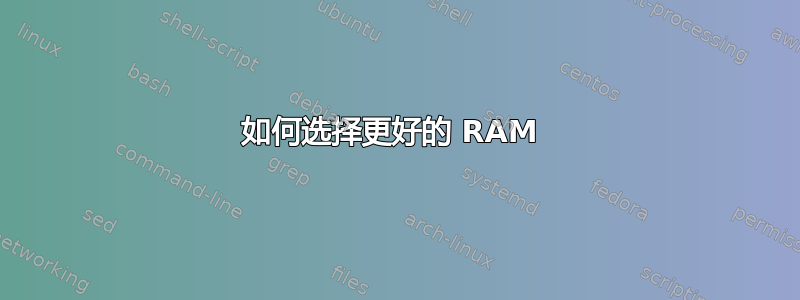 如何选择更好的 RAM 