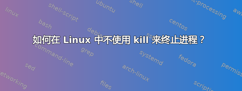 如何在 Linux 中不使用 kill 来终止进程？