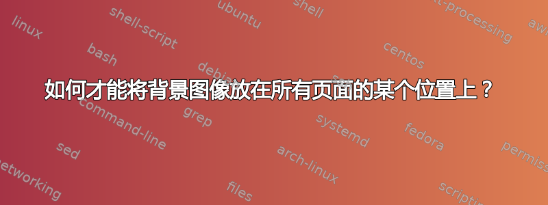 如何才能将背景图像放在所有页面的某个位置上？