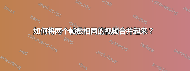 如何将两个帧数相同的视频合并起来？