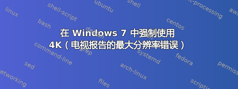 在 Windows 7 中强制使用 4K（电视报告的最大分辨率错误）