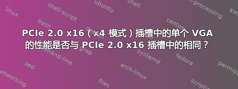 PCIe 2.0 x16（x4 模式）插槽中的单个 VGA 的性能是否与 PCIe 2.0 x16 插槽中的相同？