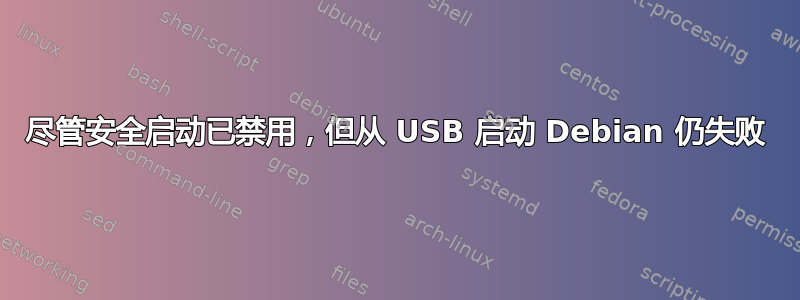 尽管安全启动已禁用，但从 USB 启动 Debian 仍失败