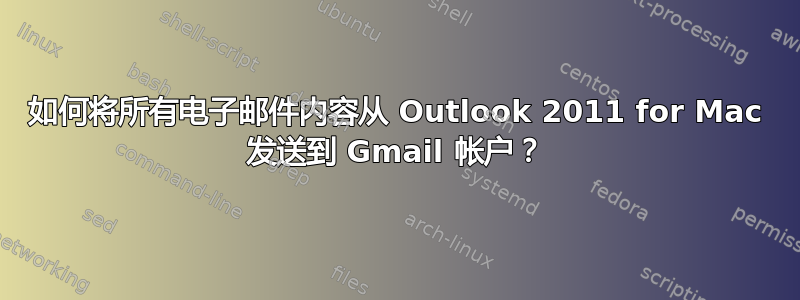 如何将所有电子邮件内容从 Outlook 2011 for Mac 发送到 Gmail 帐户？