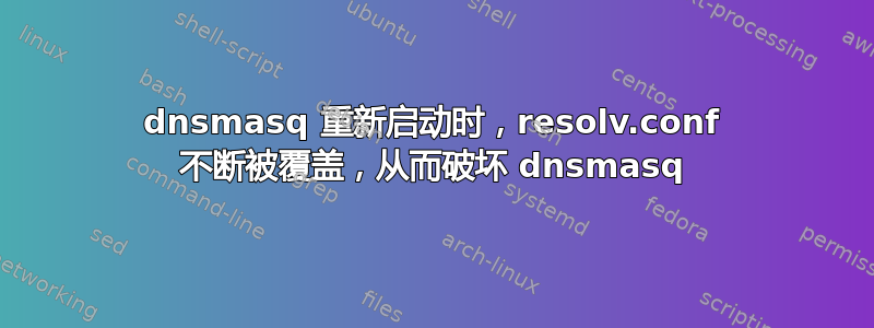 dnsmasq 重新启动时，resolv.conf 不断被覆盖，从而破坏 dnsmasq