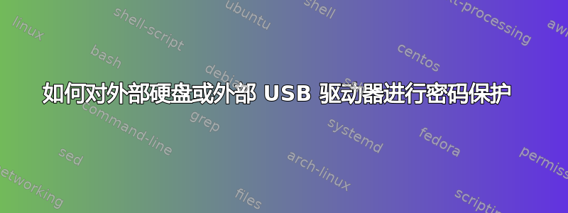 如何对外部硬盘或外部 USB 驱动器进行密码保护 