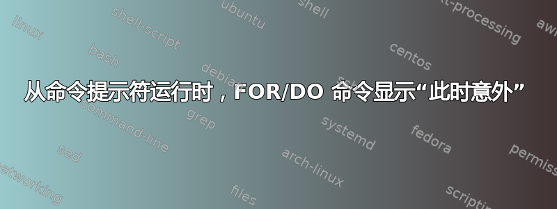 从命令提示符运行时，FOR/DO 命令显示“此时意外”