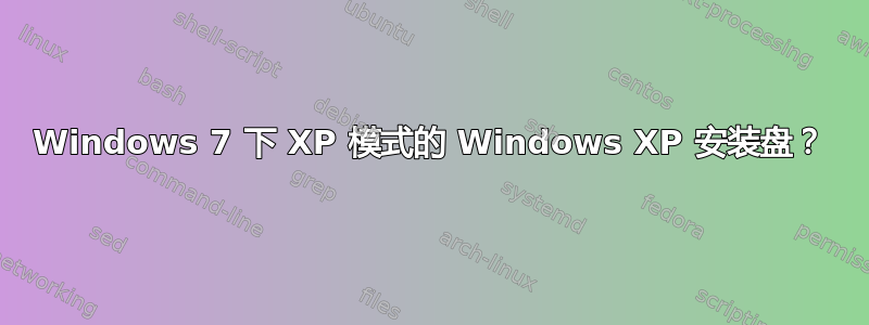 Windows 7 下 XP 模式的 Windows XP 安装盘？