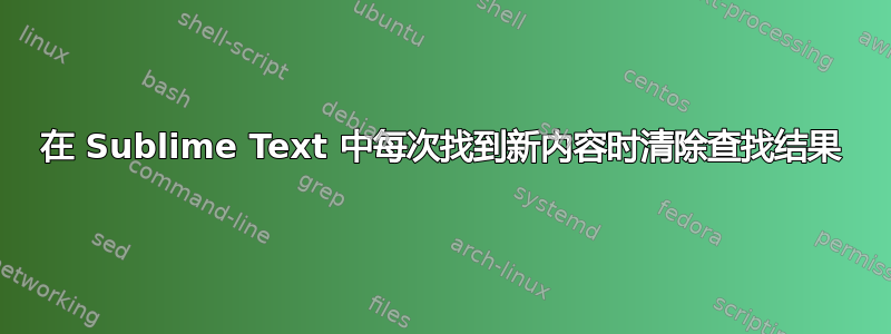 在 Sublime Text 中每次找到新内容时清除查找结果