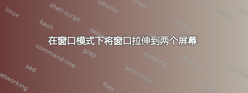 在窗口模式下将窗口拉伸到两个屏幕