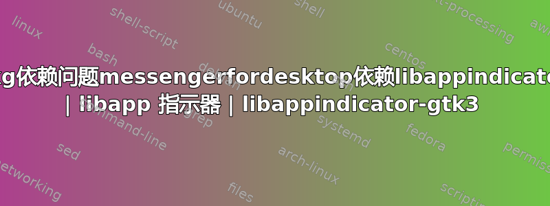 dpkg依赖问题messengerfordesktop依赖libappindicator1 | libapp 指示器 | libappindicator-gtk3