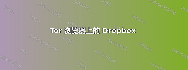 Tor 浏览器上的 Dropbox