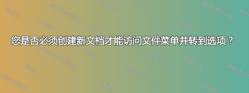 您是否必须创建新文档才能访问文件菜单并转到选项？