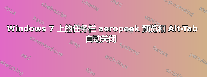 Windows 7 上的任务栏 aeropeek 预览和 Alt-Tab 自动关闭 