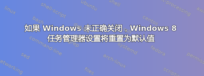 如果 Windows 未正确关闭，Windows 8 任务管理器设置将重置为默认值