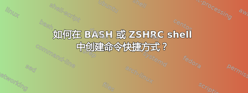 如何在 BASH 或 ZSHRC shell 中创建命令快捷方式？