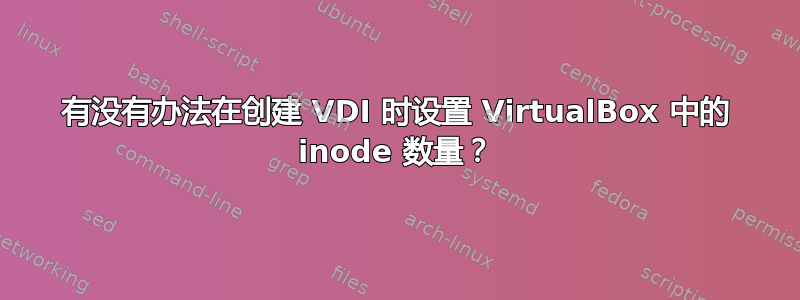 有没有办法在创建 VDI 时设置 VirtualBox 中的 inode 数量？