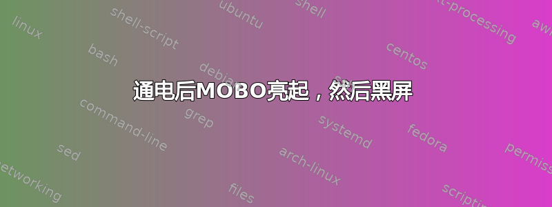 通电后MOBO亮起，然后黑屏