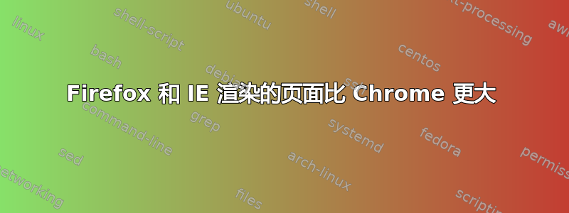 Firefox 和 IE 渲染的页面比 Chrome 更大