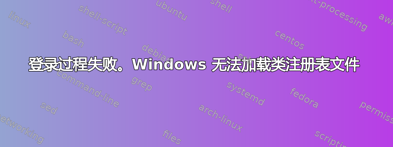 登录过程失败。Windows 无法加载类注册表文件