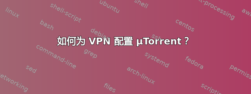 如何为 VPN 配置 μTorrent？