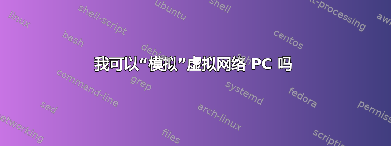 我可以“模拟”虚拟网络 PC 吗