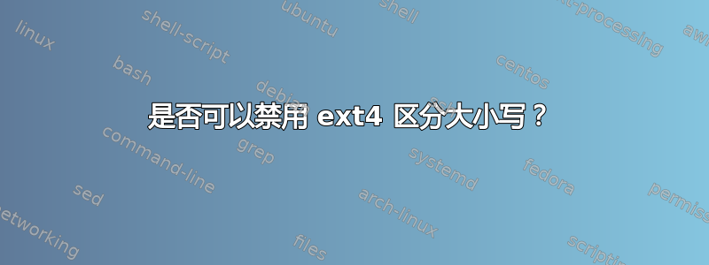 是否可以禁用 ext4 区分大小写？