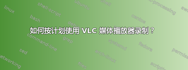 如何按计划使用 VLC 媒体播放器录制？