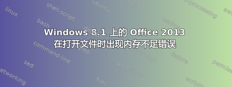 Windows 8.1 上的 Office 2013 在打开文件时出现内存不足错误