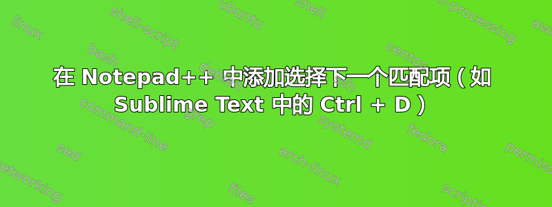 在 Notepad++ 中添加选择下一个匹配项（如 Sublime Text 中的 Ctrl + D）