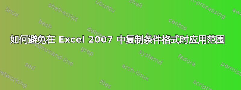 如何避免在 Excel 2007 中复制条件格式时应用范围 