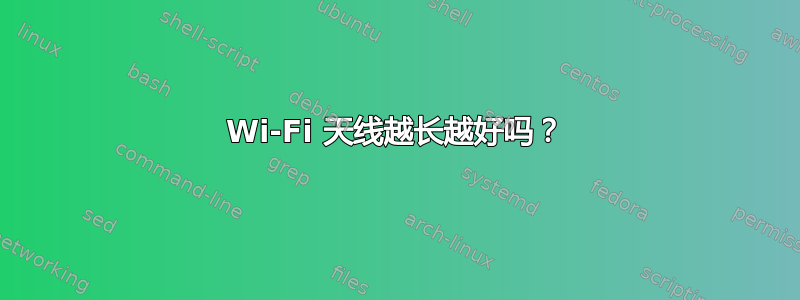 Wi-Fi 天线越长越好吗？