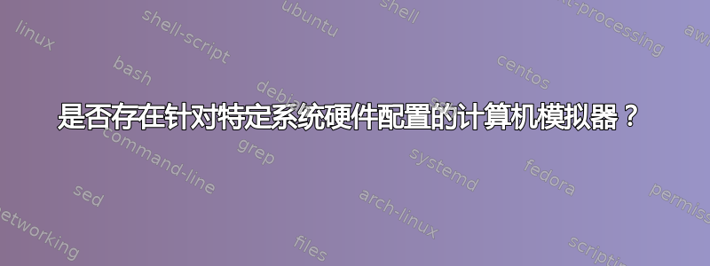 是否存在针对特定系统硬件配置的计算机模拟器？