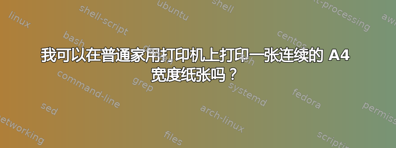 我可以在普通家用打印机上打印一张连续的 A4 宽度纸张吗？