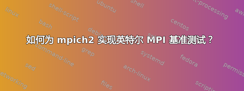 如何为 mpich2 实现英特尔 MPI 基准测试？