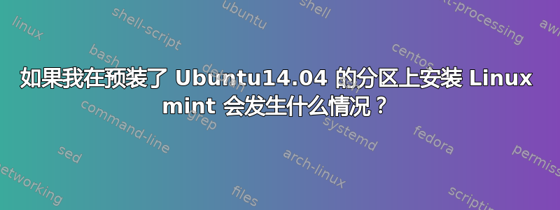 如果我在预装了 Ubuntu14.04 的分区上安装 Linux mint 会发生什么情况？