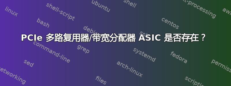 PCIe 多路复用器/带宽分配器 ASIC 是否存在？