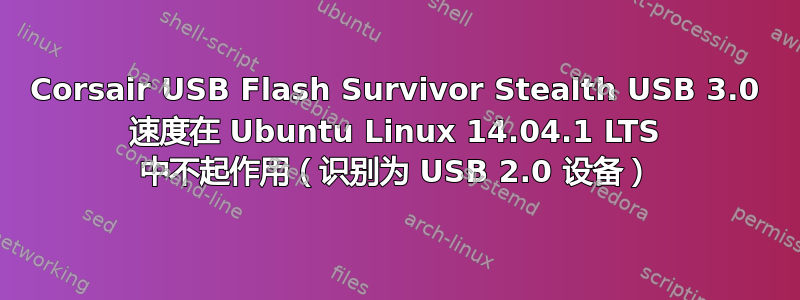 Corsair USB Flash Survivor Stealth USB 3.0 速度在 Ubuntu Linux 14.04.1 LTS 中不起作用（识别为 USB 2.0 设备）