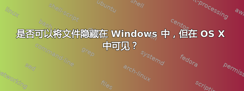 是否可以将文件隐藏在 Windows 中，但在 OS X 中可见？