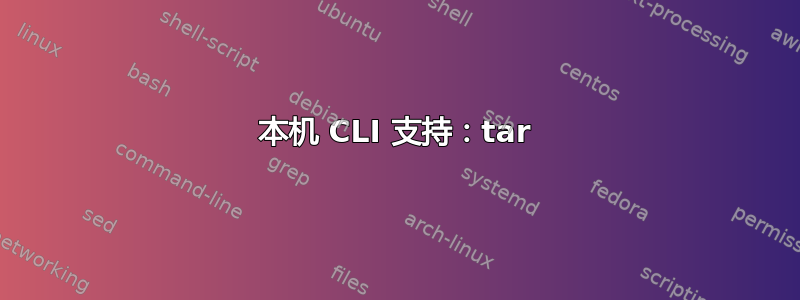 本机 CLI 支持：tar