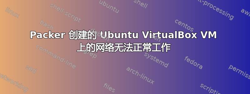 Packer 创建的 Ubuntu VirtualBox VM 上的网络无法正常工作