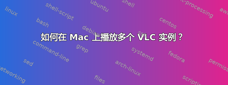 如何在 Mac 上播放多个 VLC 实例？